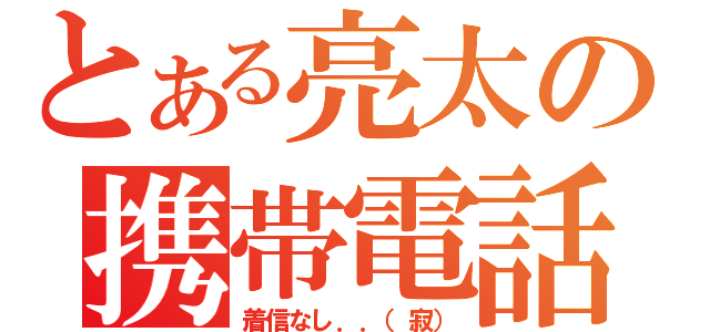 とある亮太の携帯電話（着信なし．．（寂））