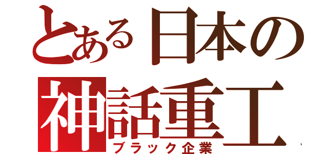 とある日本の神話重工（ブラック企業）