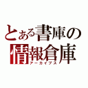 とある書庫の情報倉庫（アーカイブス）