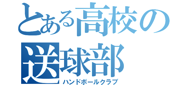 とある高校の送球部（ハンドボールクラブ）