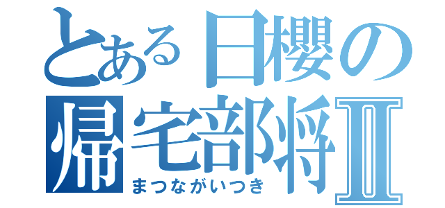 とある日櫻の帰宅部将Ⅱ（まつながいつき）