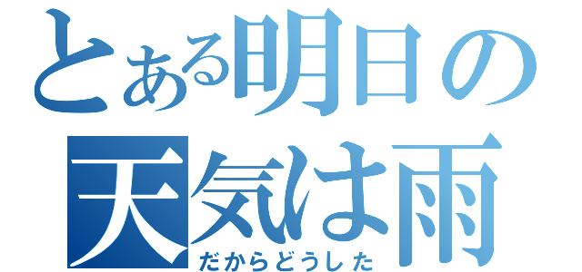 とある明日の天気は雨（だからどうした）