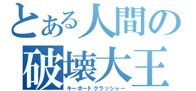 とある人間の破壊大王（キーボードクラッシャー）