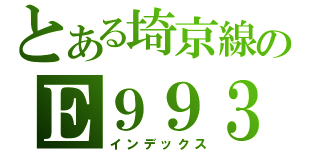 とある埼京線のＥ９９３（インデックス）