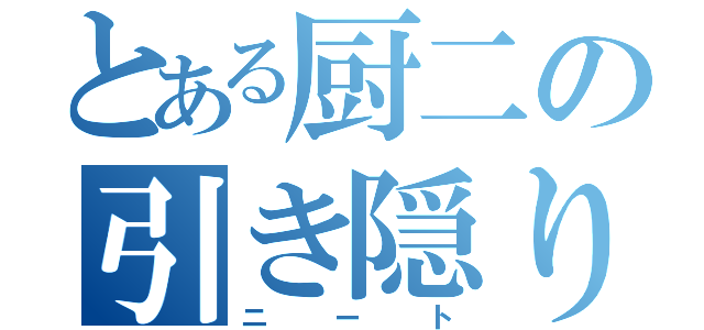 とある厨二の引き隠り（ニート）