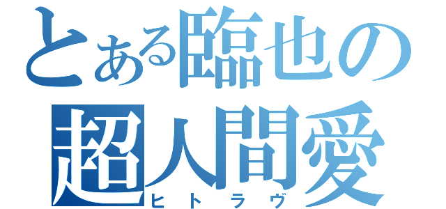 とある臨也の超人間愛（ヒトラヴ）