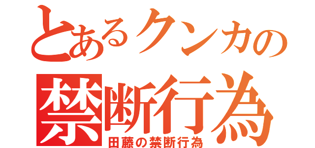 とあるクンカの禁断行為（田藤の禁断行為）