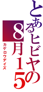 とあるヒビヤの８月１５日（カゲロウデイズ）