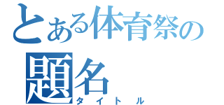 とある体育祭の題名（タイトル）