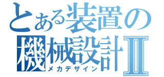 とある装置の機械設計Ⅱ（メカデザイン）