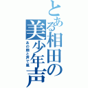 とある相田の美少年声（あの顔と声で嵐）