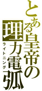 とある皇帝の理力電弧（ライトニング）