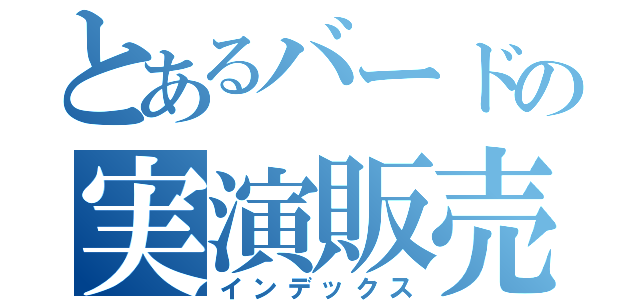 とあるバードの実演販売（インデックス）