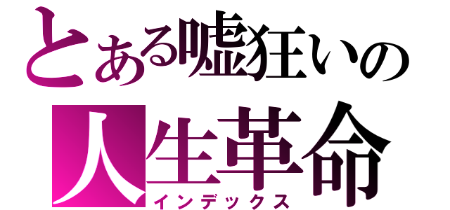 とある嘘狂いの人生革命（インデックス）