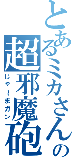 とあるミカさんの超邪魔砲（じゃ～まガン）