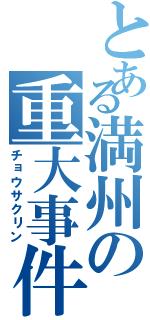 とある満州の重大事件Ⅱ（チョウサクリン）