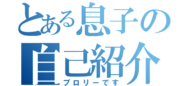 とある息子の自己紹介（ブロリーです）