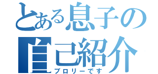 とある息子の自己紹介（ブロリーです）