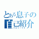 とある息子の自己紹介（ブロリーです）