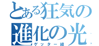 とある狂気の進化の光（ゲッター線）