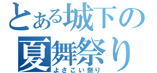 とある城下の夏舞祭り（よさこい祭り）