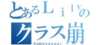 とあるＬｉｌｙのクラス崩壊（ｈｏｍｏｓｅｘｕａｌ）