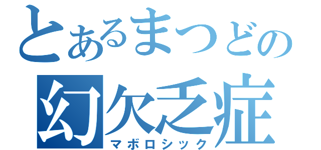 とあるまつどの幻欠乏症（マボロシック）