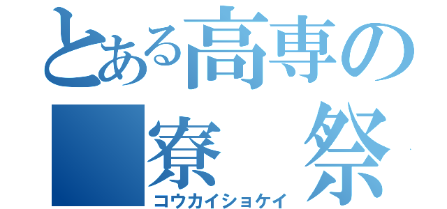 とある高専の　寮　祭（コウカイショケイ）