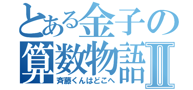 とある金子の算数物語Ⅱ（斉藤くんはどこへ）