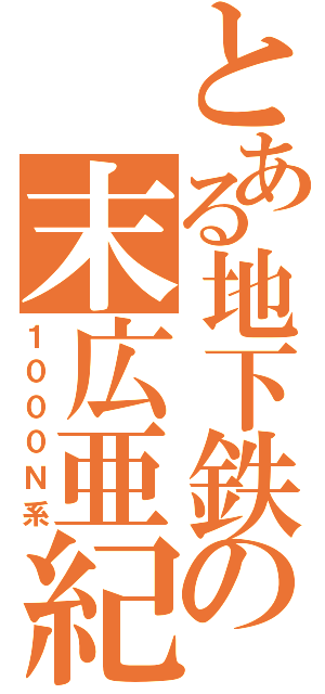 とある地下鉄の末広亜紀（１０００Ｎ系）