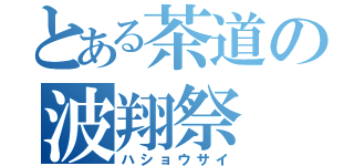 とある茶道の波翔祭（ハショウサイ）