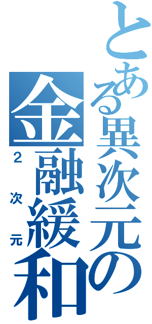 とある異次元の金融緩和（２次元）