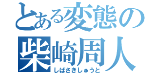 とある変態の柴崎周人（しばさきしゅうと）