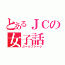 とあるＪＣの女子話（ガールズトーク）