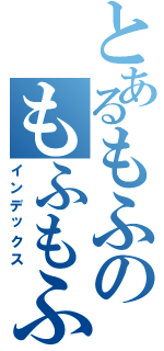 とあるもふのもふもふ（インデックス）