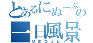 とあるにぬーぶの一日風景（ひまつぶし）