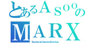 とあるＡＳＯＯのＭＡＲＸ（Ｆａｃｕｌｔａｄ ｄｅ Ｃｉｅｎｃｉａｓ Ｅｃｏｎóｍｉｃａｓ）