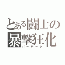 とある闘士の暴撃狂化（バーサーク）