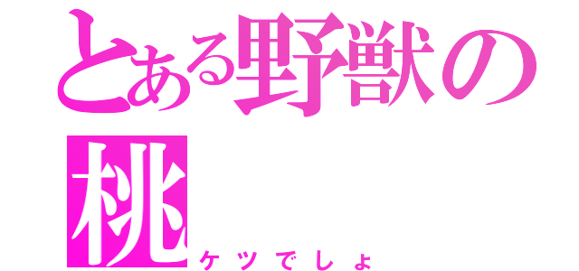 とある野獣の桃（ケツでしょ）