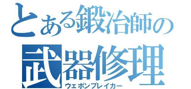 とある鍛冶師の武器修理（ウェポンブレイカー）