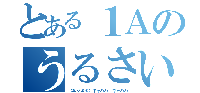 とある１Ａのうるさい集団（（≧∇≦＊）キャハハ キャハハ）