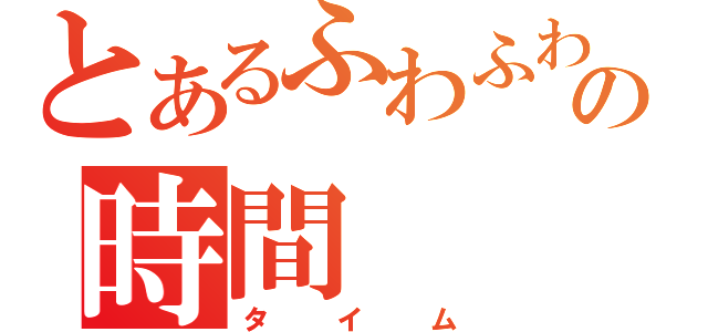 とあるふわふわの時間（タイム）