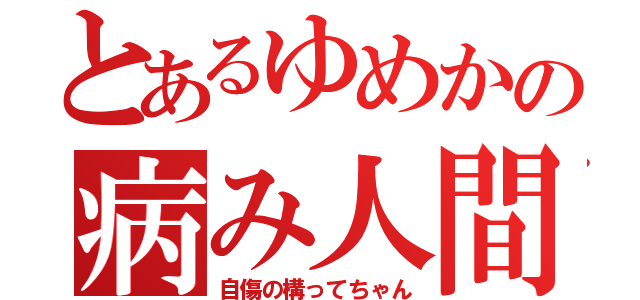 とあるゆめかの病み人間（自傷の構ってちゃん）