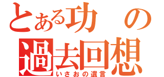 とある功の過去回想（いさおの遺言）