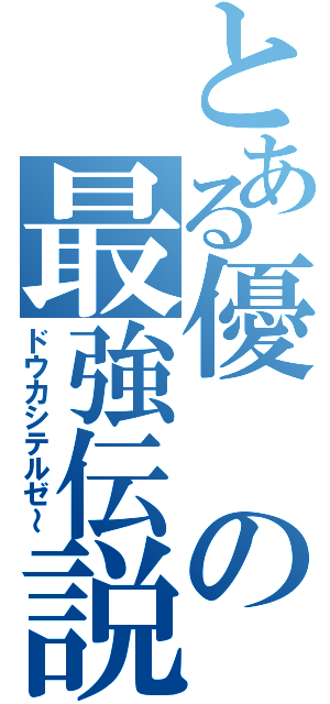 とある優の最強伝説（ドウカシテルゼ～）