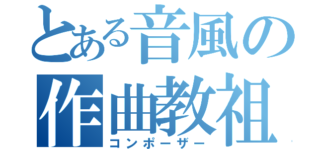 とある音風の作曲教祖（コンポーザー）