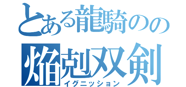 とある龍騎のの焔剋双剣（イグニッション）