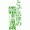 とある法律の解釈論議（アーギュメント）