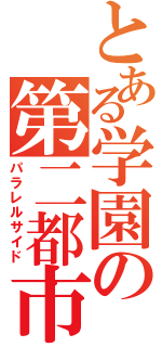 とある学園の第二都市（パラレルサイド）