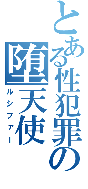 とある性犯罪の堕天使（ルシファー）